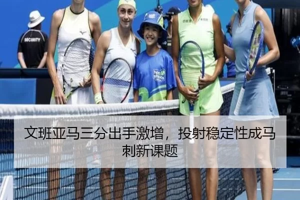 文班亚马三分出手激增，投射稳定性成马刺新课题