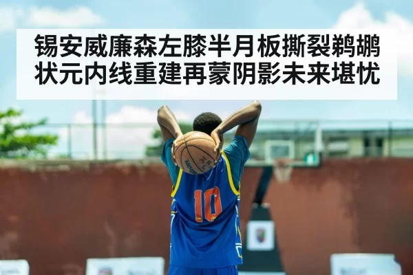锡安威廉森左膝半月板撕裂鹈鹕状元内线重建再蒙阴影未来堪忧