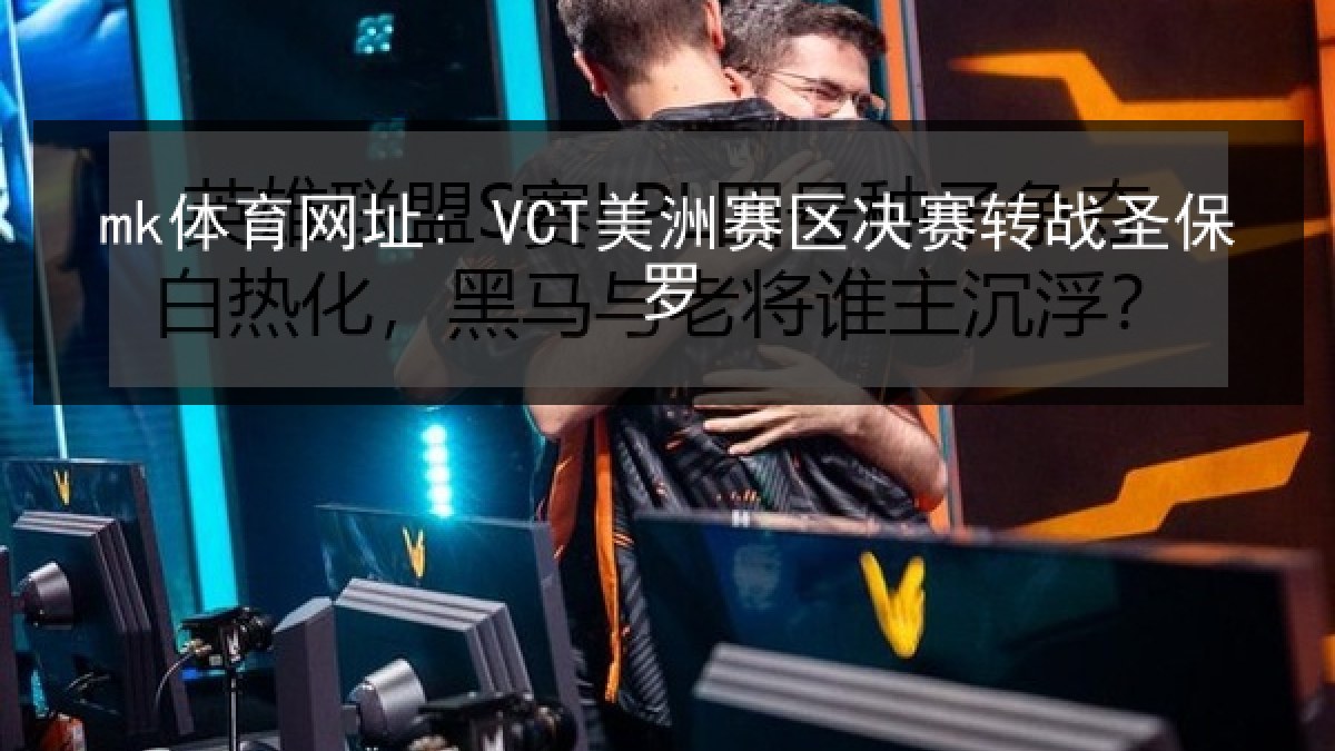 mk体育网址: VCT美洲赛区决赛转战圣保罗 mk体育网址: VCT美洲赛区决赛转战圣保罗