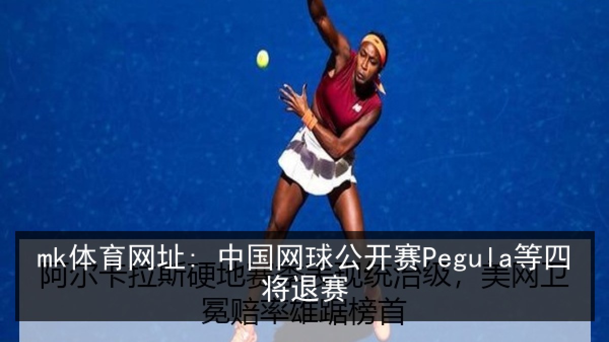 mk体育网址: 中国网球公开赛Pegula等四将退赛